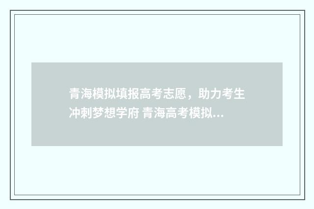 青海模拟填报高考志愿,助力考生冲刺梦想学府 青海高考模拟志愿填报网