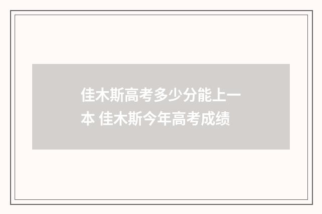 佳木斯高考多少分能上一本 佳木斯今年高考成绩