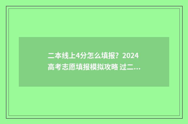 二本线上4分怎么填报?2024高考志愿填报模拟攻略 过二本线四分可以上本科吗