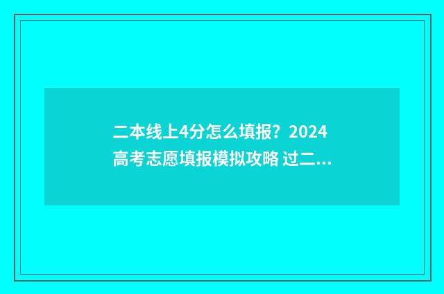二本线上4分怎么填报?2024高考志愿填报模拟攻略 过二本线四分可以上本科吗