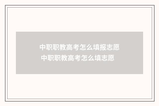 中职职教高考怎么填报志愿 中职职教高考怎么填志愿