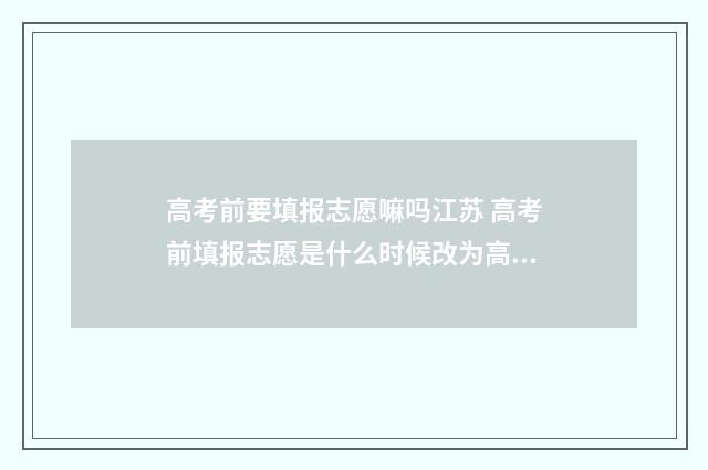 高考前要填报志愿嘛吗江苏 高考前填报志愿是什么时候改为高考后的