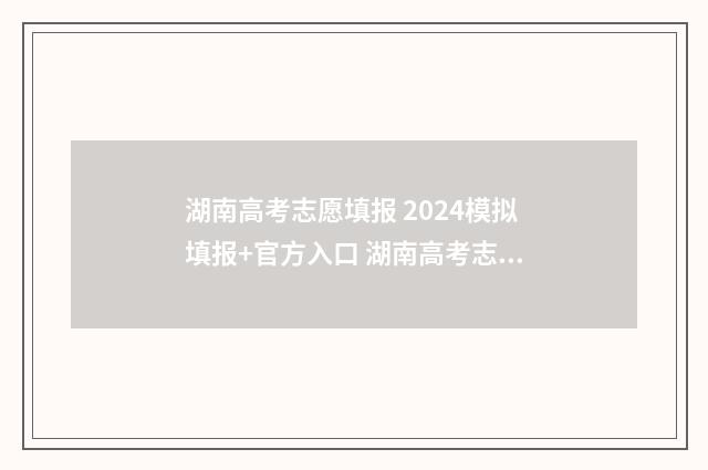 湖南高考志愿填报 2024模拟填报+官方入口 湖南高考志愿填报表