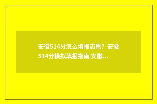 安徽514分怎么填报志愿？安徽514分模拟填报指南 安徽高考分数线514能考一本吗