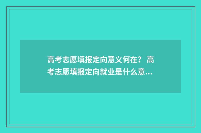 高考志愿填报定向意义何在？ 高考志愿填报定向就业是什么意思