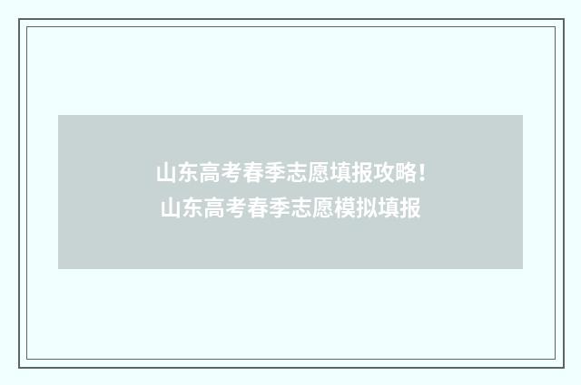 山东高考春季志愿填报攻略! 山东高考春季志愿模拟填报