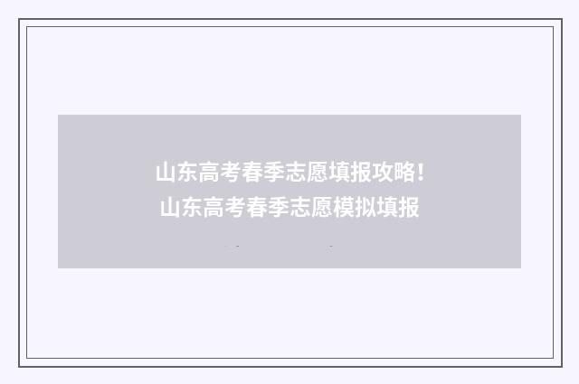 山东高考春季志愿填报攻略! 山东高考春季志愿模拟填报
