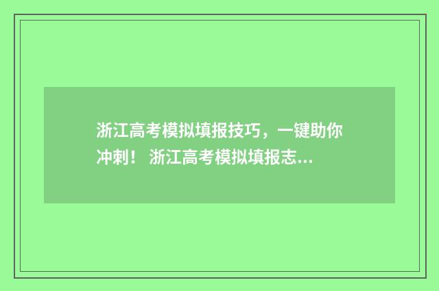 浙江高考模拟填报技巧，一键助你冲刺！ 浙江高考模拟填报志愿怎么填报
