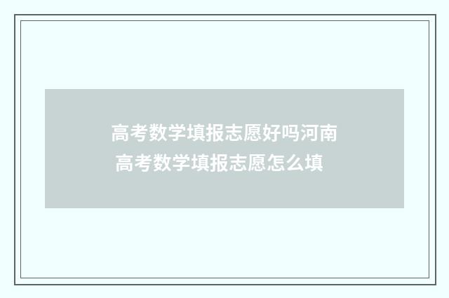 高考数学填报志愿好吗河南 高考数学填报志愿怎么填