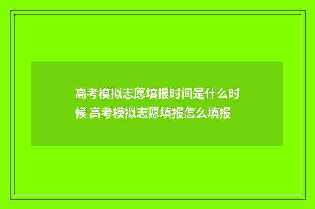 高考模拟志愿填报时间是什么时候 高考模拟志愿填报怎么填报