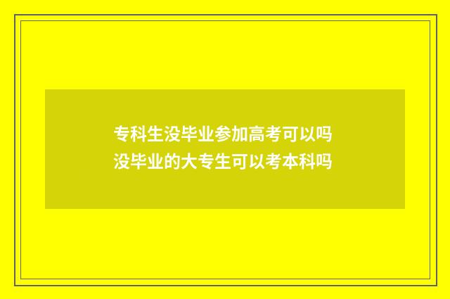 专科生没毕业参加高考可以吗 没毕业的大专生可以考本科吗