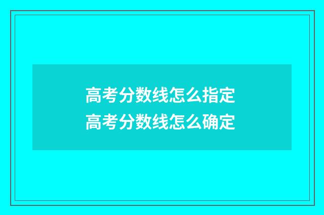 高考分数线怎么指定 高考分数线怎么确定