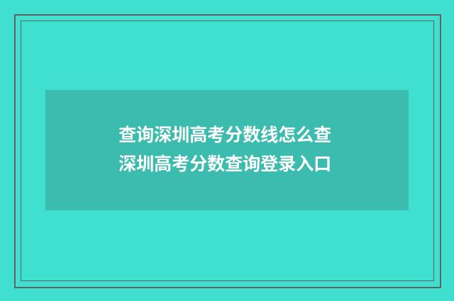 查询深圳高考分数线怎么查 深圳高考分数查询登录入口