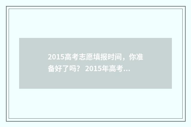 2015高考志愿填报时间,你准备好了吗? 2015年高考志愿表