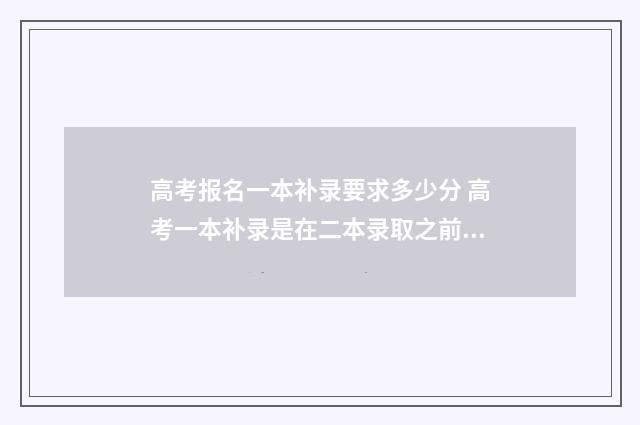 高考报名一本补录要求多少分 高考一本补录是在二本录取之前吗