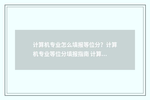 计算机专业怎么填报等位分？计算机专业等位分填报指南 计算机专业怎么样