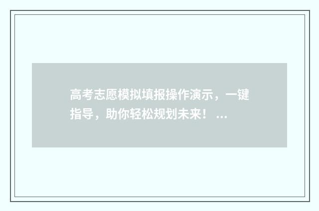 高考志愿模拟填报操作演示，一键指导，助你轻松规划未来！ 高考志愿模拟填报免费