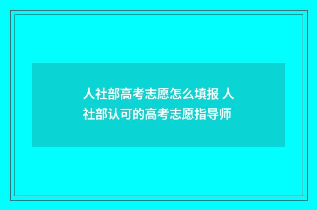 人社部高考志愿怎么填报 人社部认可的高考志愿指导师
