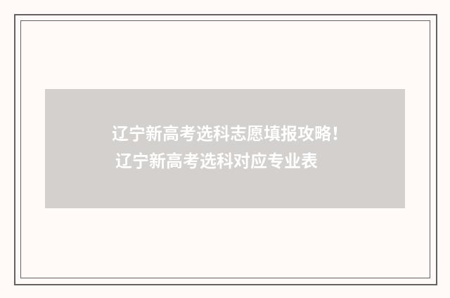 辽宁新高考选科志愿填报攻略! 辽宁新高考选科对应专业表