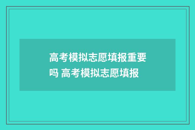 高考模拟志愿填报重要吗 高考模拟志愿填报