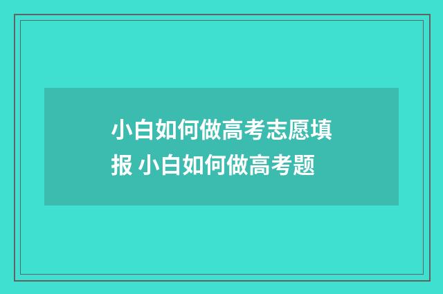 小白如何做高考志愿填报 小白如何做高考题
