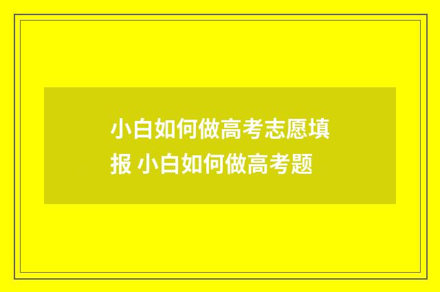 小白如何做高考志愿填报 小白如何做高考题