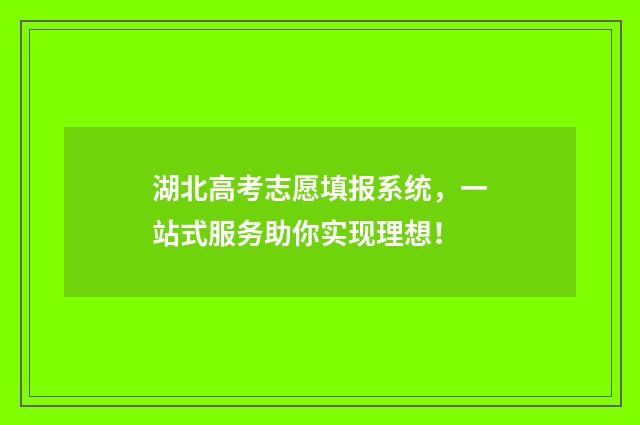 湖北高考志愿填报系统，一站式服务助你实现理想！