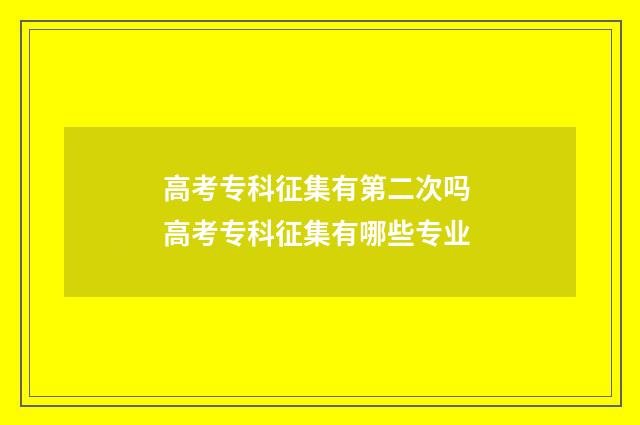 高考专科征集有第二次吗 高考专科征集有哪些专业