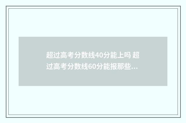 超过高考分数线40分能上吗 超过高考分数线60分能报那些学校