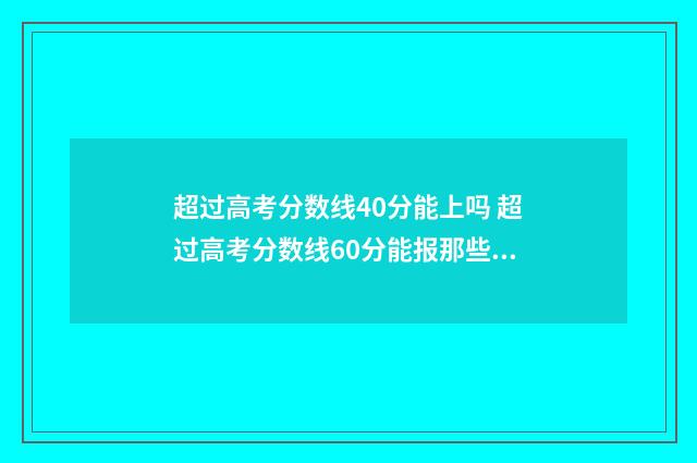 超过高考分数线40分能上吗 超过高考分数线60分能报那些学校