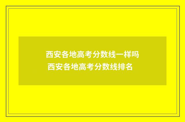 西安各地高考分数线一样吗 西安各地高考分数线排名