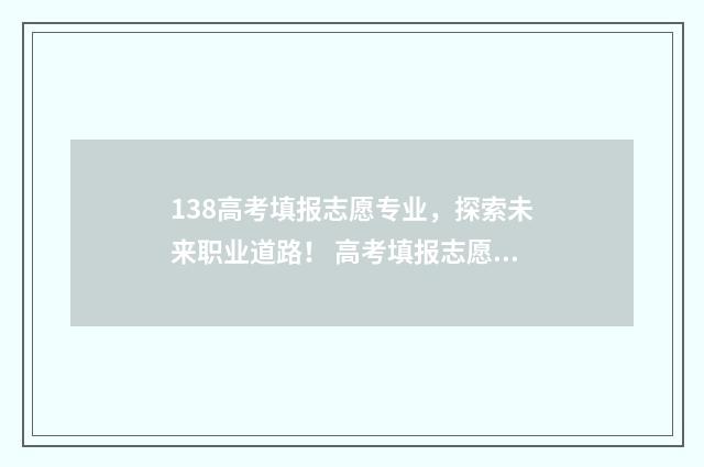 138高考填报志愿专业，探索未来职业道路！ 高考填报志愿时123志愿如何填