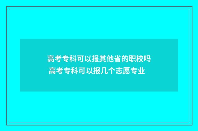 高考专科可以报其他省的职校吗 高考专科可以报几个志愿专业