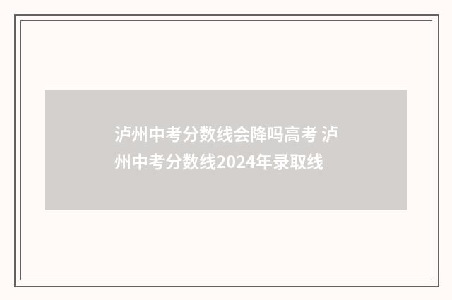 泸州中考分数线会降吗高考 泸州中考分数线2024年录取线