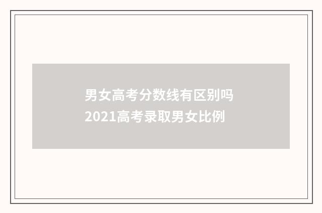 男女高考分数线有区别吗 2021高考录取男女比例