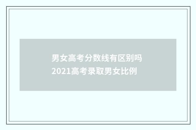 男女高考分数线有区别吗 2021高考录取男女比例