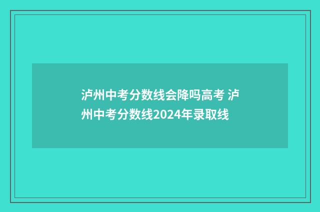泸州中考分数线会降吗高考 泸州中考分数线2024年录取线