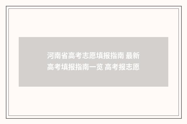 河南省高考志愿填报指南 最新高考填报指南一览 高考报志愿