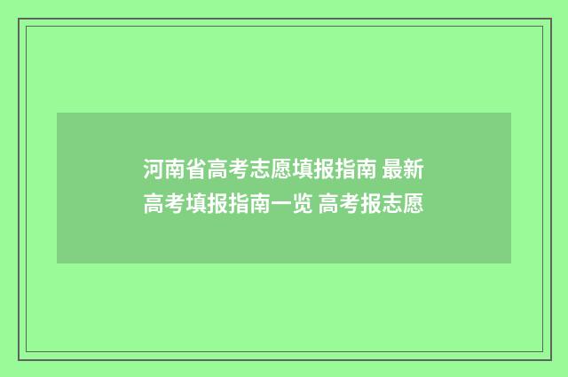 河南省高考志愿填报指南 最新高考填报指南一览 高考报志愿