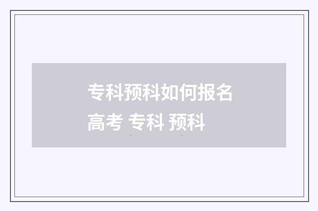 专科预科如何报名高考 专科 预科
