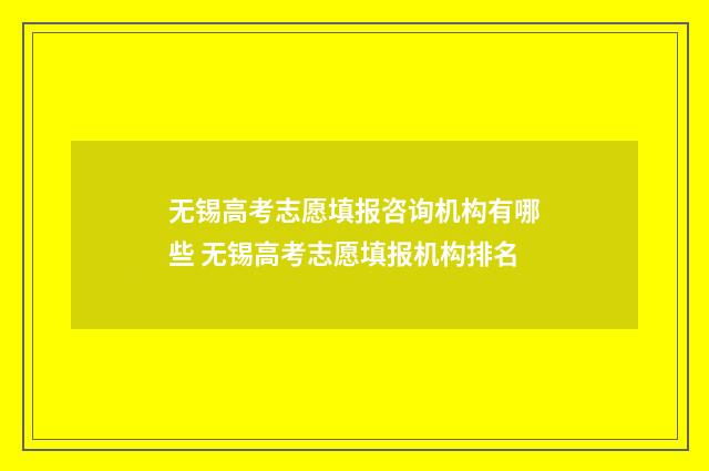 无锡高考志愿填报咨询机构有哪些 无锡高考志愿填报机构排名