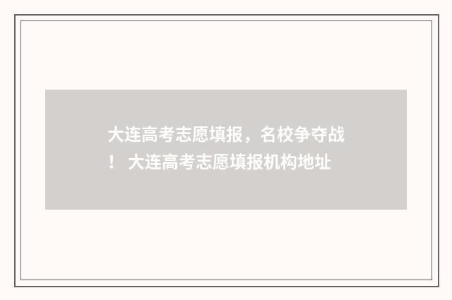 大连高考志愿填报，名校争夺战！ 大连高考志愿填报机构地址