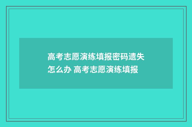 高考志愿演练填报密码遗失怎么办 高考志愿演练填报