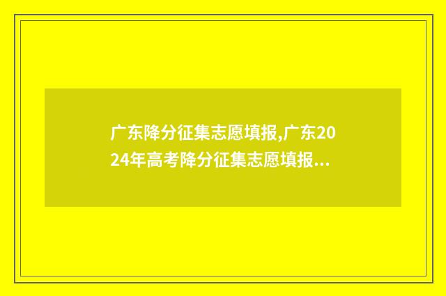 广东降分征集志愿填报,广东2024年高考降分征集志愿填报时间及入口 广东省降分入取大学