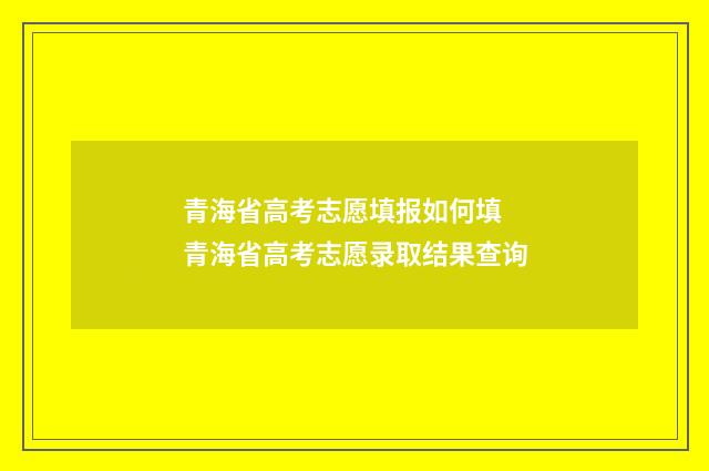 青海省高考志愿填报如何填 青海省高考志愿录取结果查询