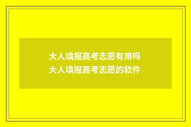 大人填报高考志愿有用吗 大人填报高考志愿的软件