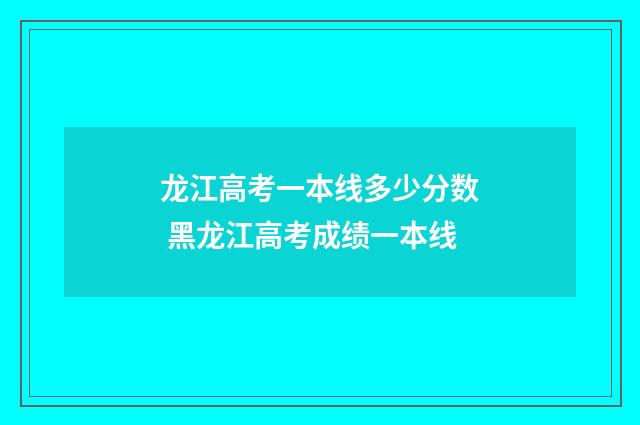 龙江高考一本线多少分数 黑龙江高考成绩一本线