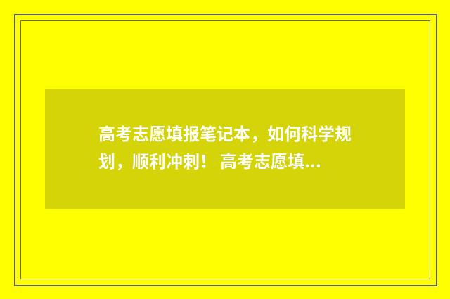 高考志愿填报笔记本，如何科学规划，顺利冲刺！ 高考志愿填报笔记本