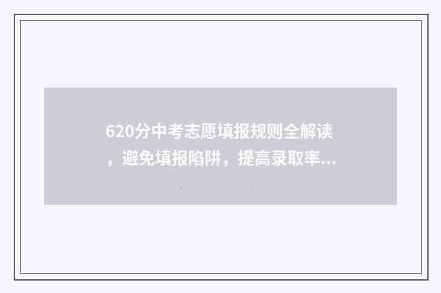 620分中考志愿填报规则全解读，避免填报陷阱，提高录取率 中考620高考能考多少