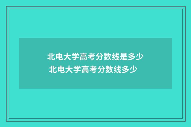 北电大学高考分数线是多少 北电大学高考分数线多少